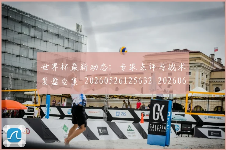 世界杯最新动态：专家点评与战术复盘合集_20260526125632_20260607160512
