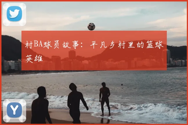 村BA球员故事：平凡乡村里的篮球英雄