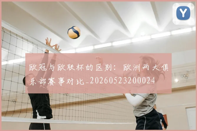 欧冠与欧联杯的区别:欧洲两大俱乐部赛事对比_20260523200024
