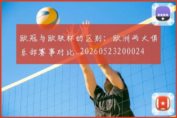 欧冠与欧联杯的区别:欧洲两大俱乐部赛事对比_20260523200024