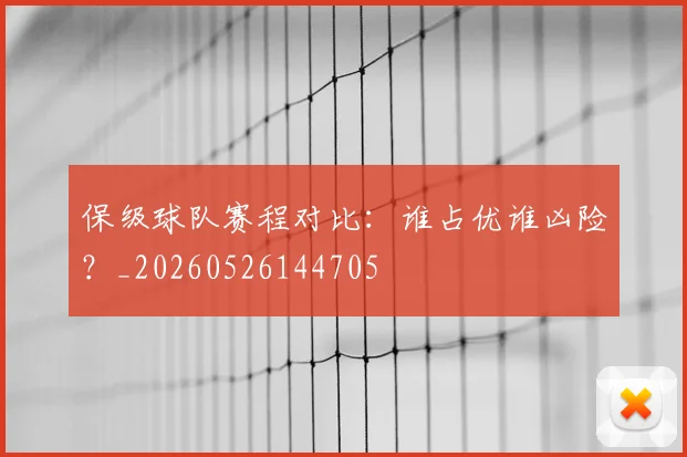 保级球队赛程对比：谁占优谁凶险？_20260526144705