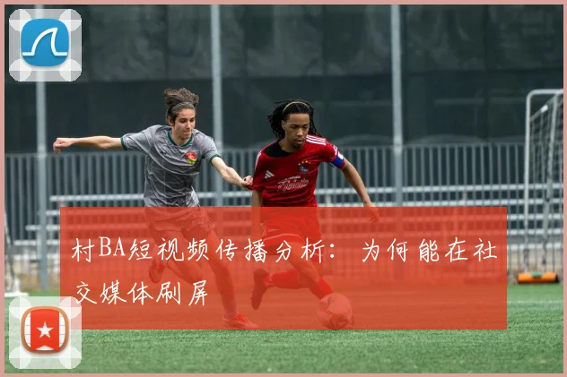 村BA短视频传播分析：为何能在社交媒体刷屏