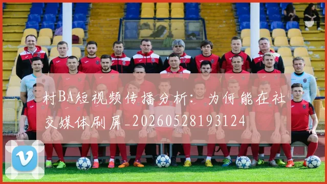 村BA短视频传播分析:为何能在社交媒体刷屏_20260528193124