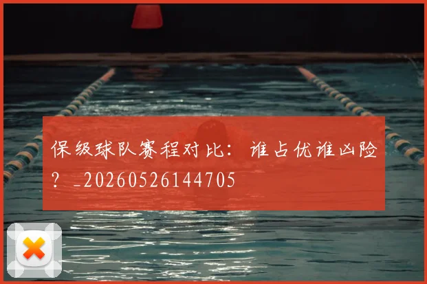 保级球队赛程对比：谁占优谁凶险？_20260526144705